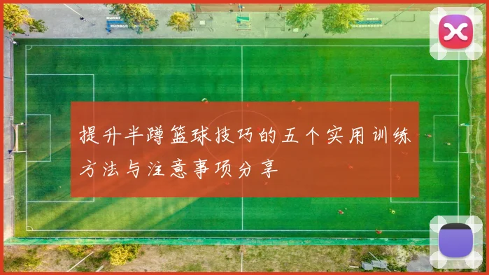 提升半蹲篮球技巧的五个实用训练方法与注意事项分享