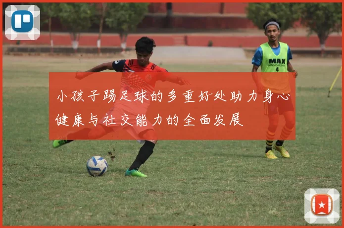 小孩子踢足球的多重好处助力身心健康与社交能力的全面发展