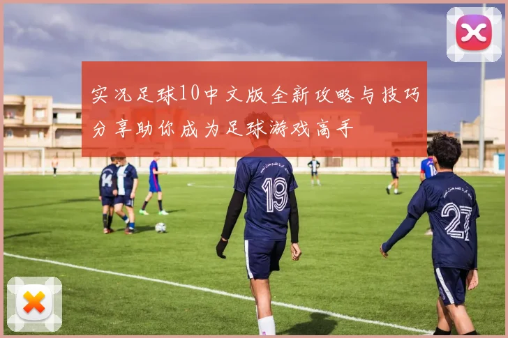 实况足球10中文版全新攻略与技巧分享助你成为足球游戏高手