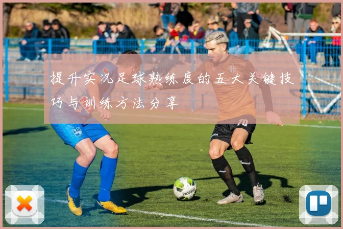 提升实况足球熟练度的五大关键技巧与训练方法分享
