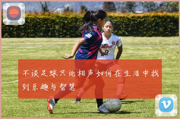 不谈足球只论相声如何在生活中找到乐趣与智慧