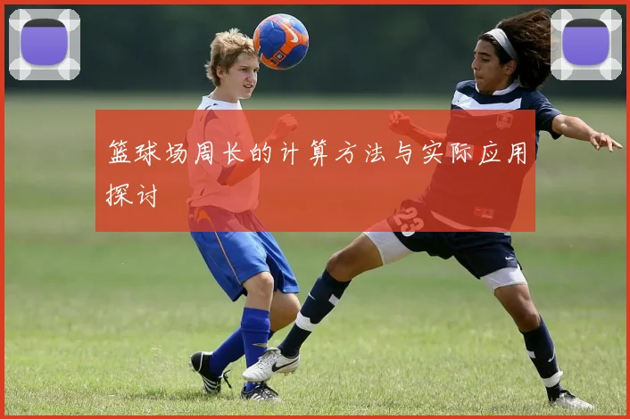 篮球场周长的计算方法与实际应用探讨