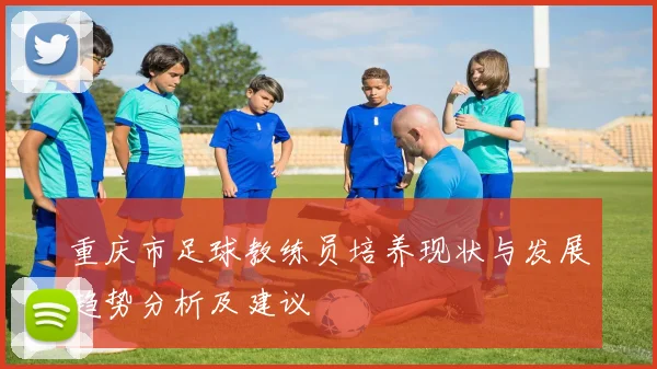 重庆市足球教练员培养现状与发展趋势分析及建议