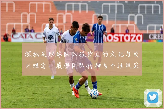 探秘足球球队队服背后的文化与设计理念，展现团队精神与个性风采
