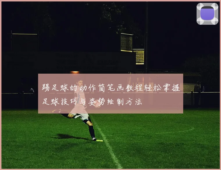 踢足球的动作简笔画教程轻松掌握足球技巧与姿势绘制方法